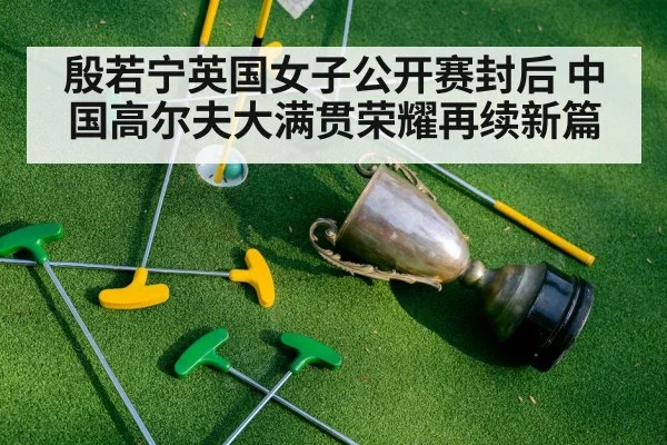 殷若宁英国女子公开赛封后 中国高尔夫大满贯荣耀再续新篇