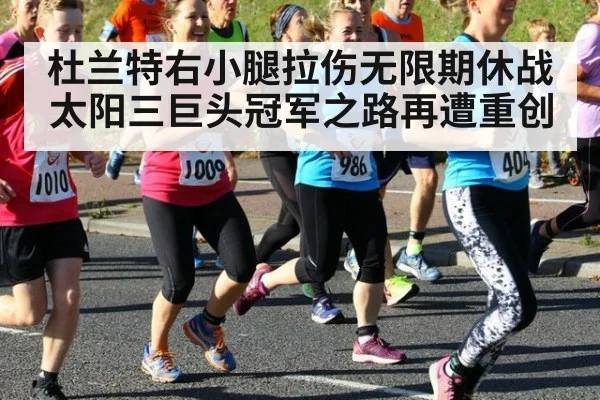 杜兰特右小腿拉伤无限期休战太阳三巨头冠军之路再遭重创