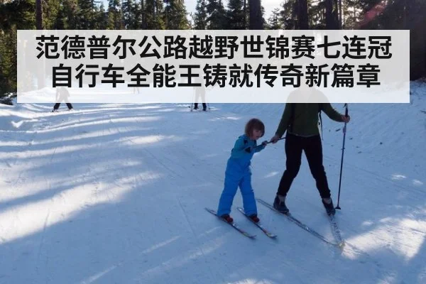 范德普尔公路越野世锦赛七连冠 自行车全能王铸就传奇新篇章