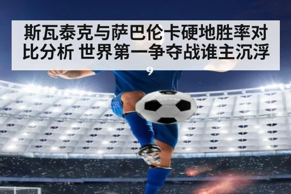 斯瓦泰克与萨巴伦卡硬地胜率对比分析 世界第一争夺战谁主沉浮